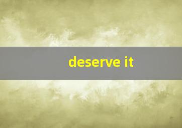 deserve it